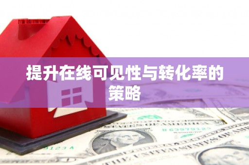 喀喇沁旗提升在线可见性与转化率的策略
