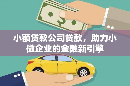 喀喇沁旗小额贷款公司贷款，助力小微企业的金融新引擎