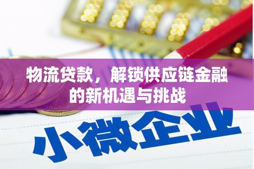 喀喇沁旗物流贷款，解锁供应链金融的新机遇与挑战