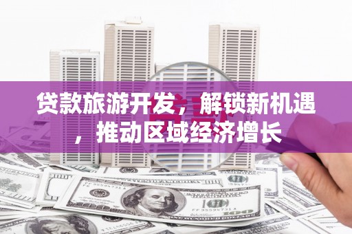 喀喇沁旗贷款旅游开发，解锁新机遇，推动区域经济增长