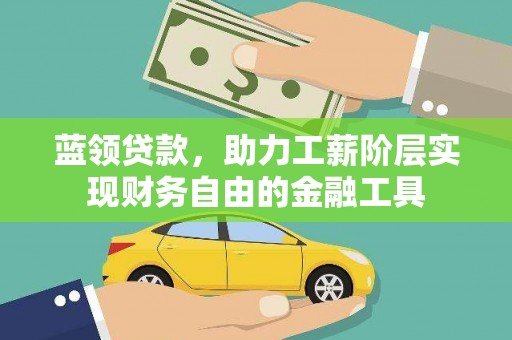 喀喇沁旗蓝领贷款，助力工薪阶层实现财务自由的金融工具