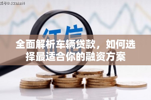 喀喇沁旗全面解析车辆贷款，如何选择最适合你的融资方案