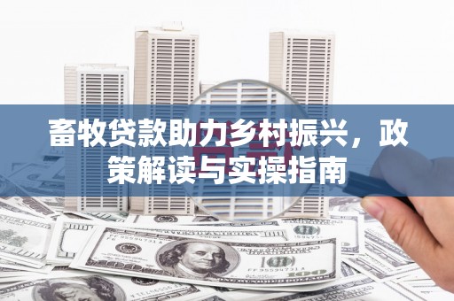 喀喇沁旗畜牧贷款助力乡村振兴，政策解读与实操指南