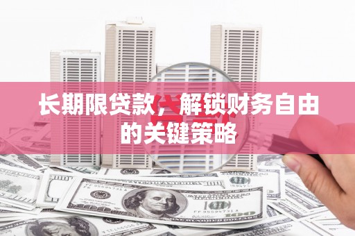 喀喇沁旗长期限贷款，解锁财务自由的关键策略