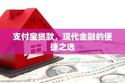 喀喇沁旗支付宝贷款，现代金融的便捷之选