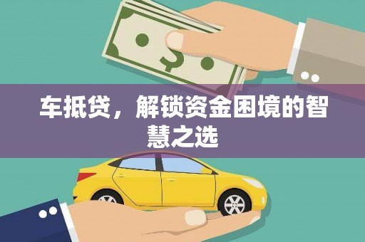 喀喇沁旗车抵贷，解锁资金困境的智慧之选