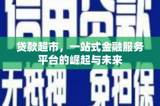 喀喇沁旗贷款超市，一站式金融服务平台的崛起与未来