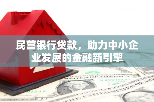 喀喇沁旗民营银行贷款，助力中小企业发展的金融新引擎