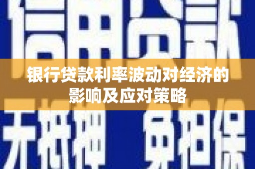 喀喇沁旗银行贷款利率波动对经济的影响及应对策略