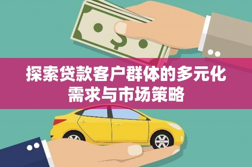 喀喇沁旗探索贷款客户群体的多元化需求与市场策略