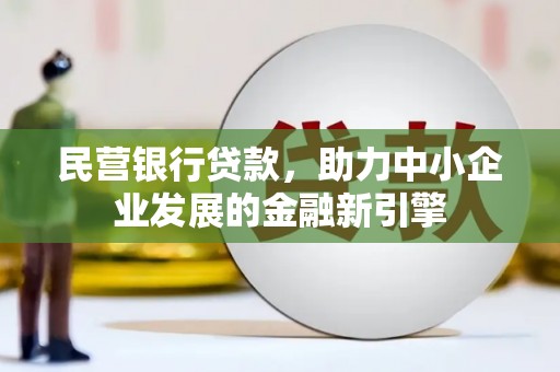 喀喇沁旗民营银行贷款，助力中小企业发展的金融新引擎
