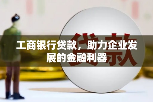 喀喇沁旗工商银行贷款，助力企业发展的金融利器
