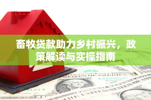 喀喇沁旗畜牧贷款助力乡村振兴，政策解读与实操指南