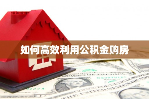 喀喇沁旗如何高效利用公积金购房