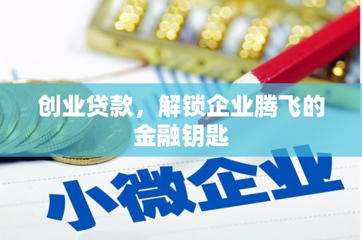 喀喇沁旗创业贷款，解锁企业腾飞的金融钥匙