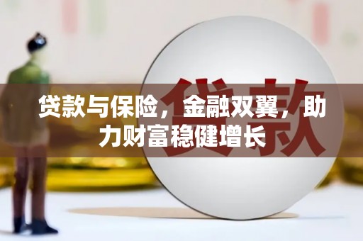 喀喇沁旗贷款与保险，金融双翼，助力财富稳健增长