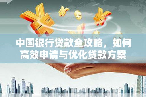 喀喇沁旗中国银行贷款全攻略，如何高效申请与优化贷款方案