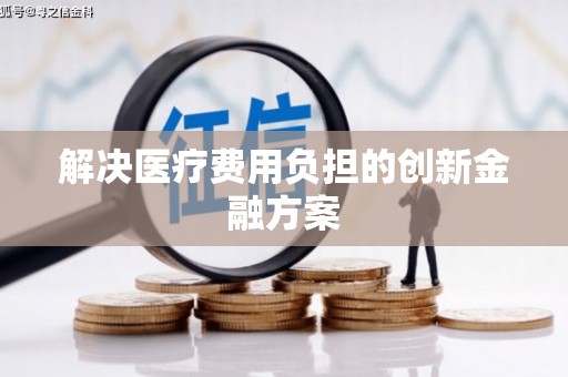 喀喇沁旗解决医疗费用负担的创新金融方案