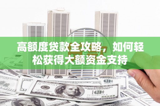 喀喇沁旗高额度贷款全攻略，如何轻松获得大额资金支持