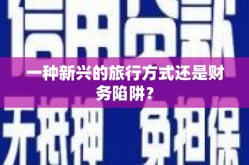 喀喇沁旗一种新兴的旅行方式还是财务陷阱？