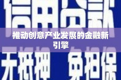 喀喇沁旗推动创意产业发展的金融新引擎