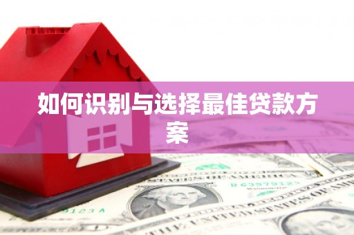 喀喇沁旗如何识别与选择最佳贷款方案